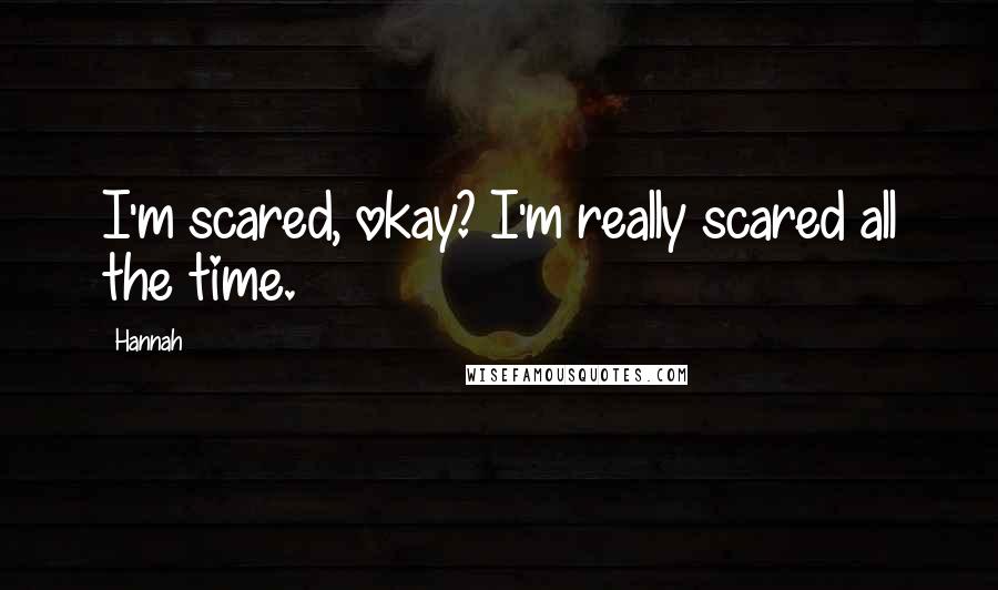 Hannah Quotes: I'm scared, okay? I'm really scared all the time.
