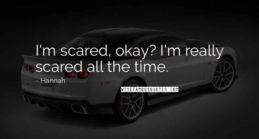 Hannah Quotes: I'm scared, okay? I'm really scared all the time.