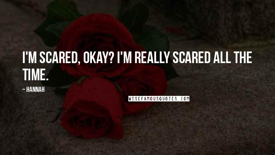 Hannah Quotes: I'm scared, okay? I'm really scared all the time.