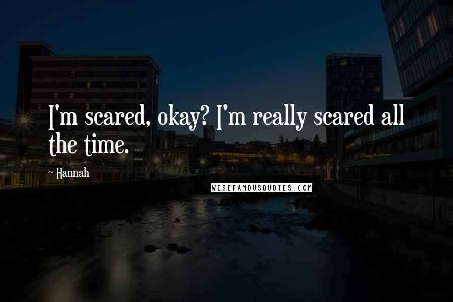 Hannah Quotes: I'm scared, okay? I'm really scared all the time.
