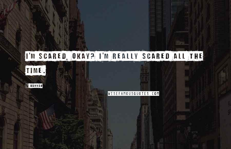 Hannah Quotes: I'm scared, okay? I'm really scared all the time.