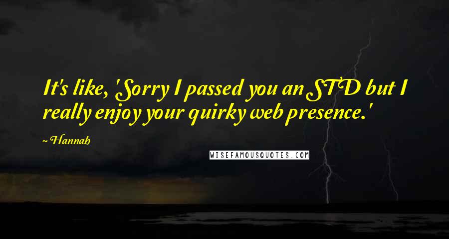 Hannah Quotes: It's like, 'Sorry I passed you an STD but I really enjoy your quirky web presence.'