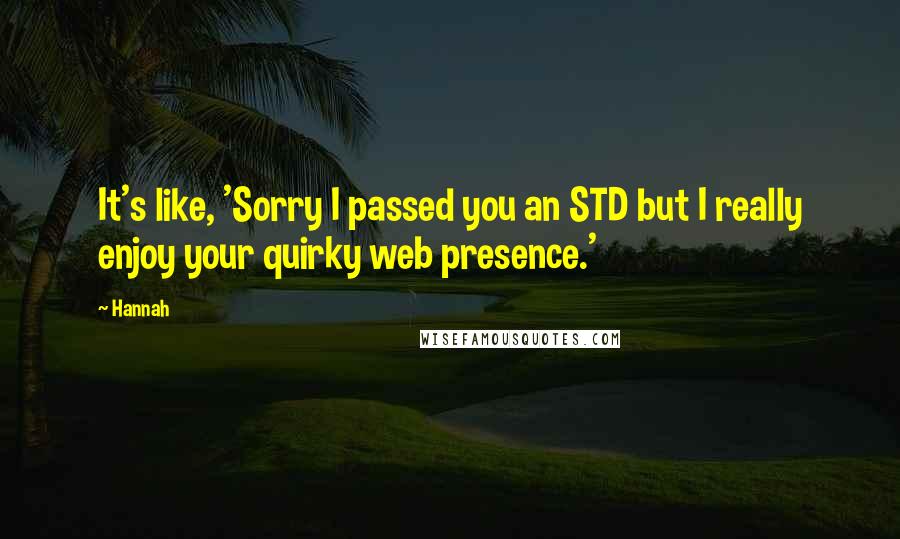 Hannah Quotes: It's like, 'Sorry I passed you an STD but I really enjoy your quirky web presence.'