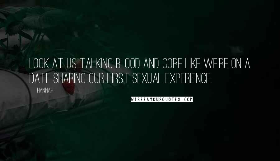 Hannah Quotes: Look at us talking blood and gore like we're on a date sharing our first sexual experience.