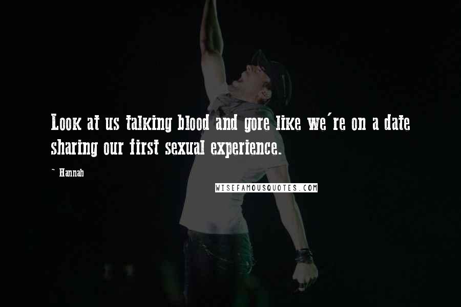 Hannah Quotes: Look at us talking blood and gore like we're on a date sharing our first sexual experience.