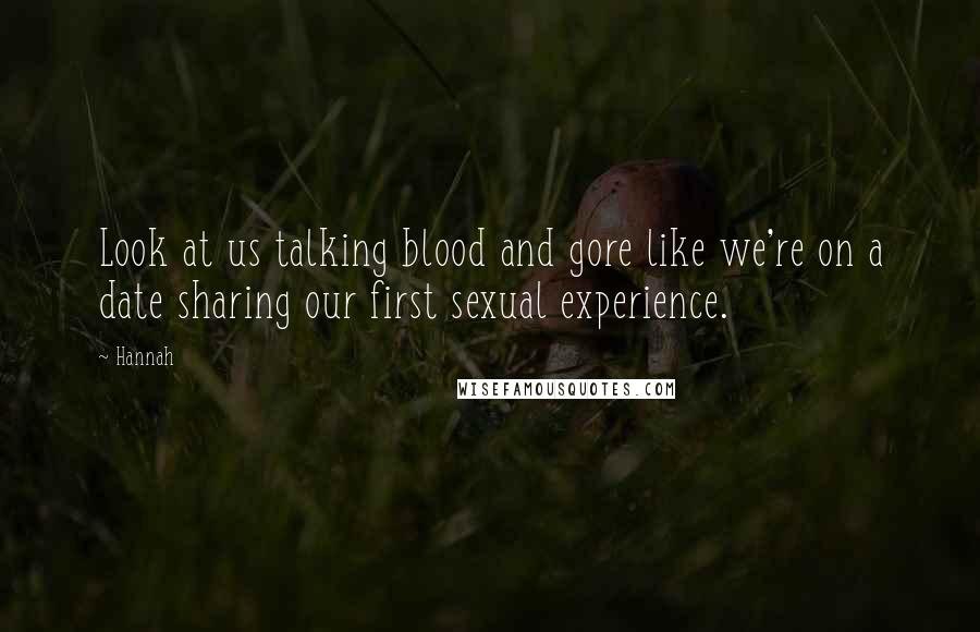 Hannah Quotes: Look at us talking blood and gore like we're on a date sharing our first sexual experience.