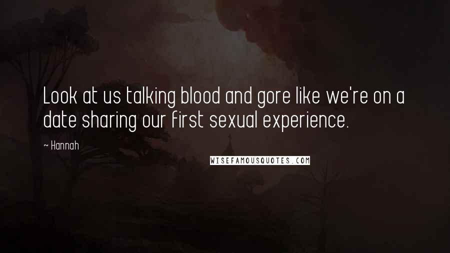 Hannah Quotes: Look at us talking blood and gore like we're on a date sharing our first sexual experience.
