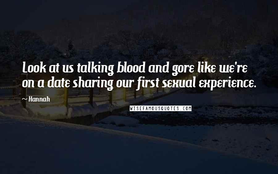 Hannah Quotes: Look at us talking blood and gore like we're on a date sharing our first sexual experience.