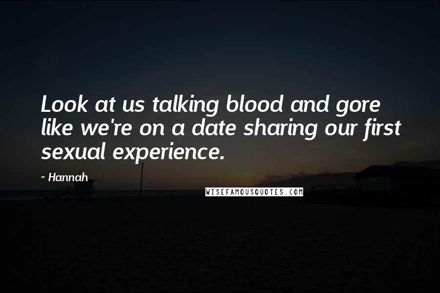 Hannah Quotes: Look at us talking blood and gore like we're on a date sharing our first sexual experience.