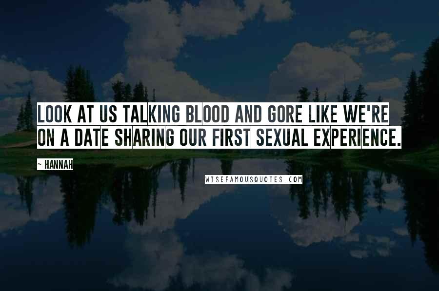 Hannah Quotes: Look at us talking blood and gore like we're on a date sharing our first sexual experience.