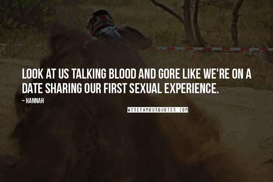 Hannah Quotes: Look at us talking blood and gore like we're on a date sharing our first sexual experience.
