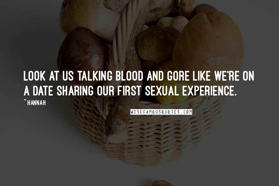Hannah Quotes: Look at us talking blood and gore like we're on a date sharing our first sexual experience.