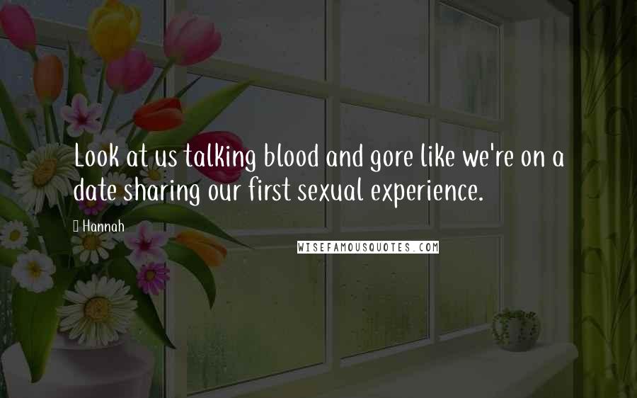 Hannah Quotes: Look at us talking blood and gore like we're on a date sharing our first sexual experience.