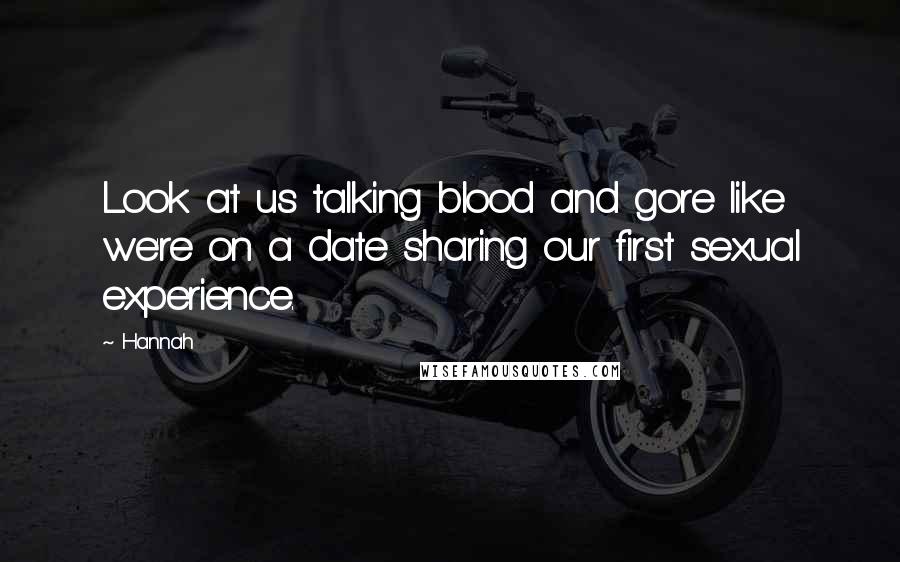 Hannah Quotes: Look at us talking blood and gore like we're on a date sharing our first sexual experience.