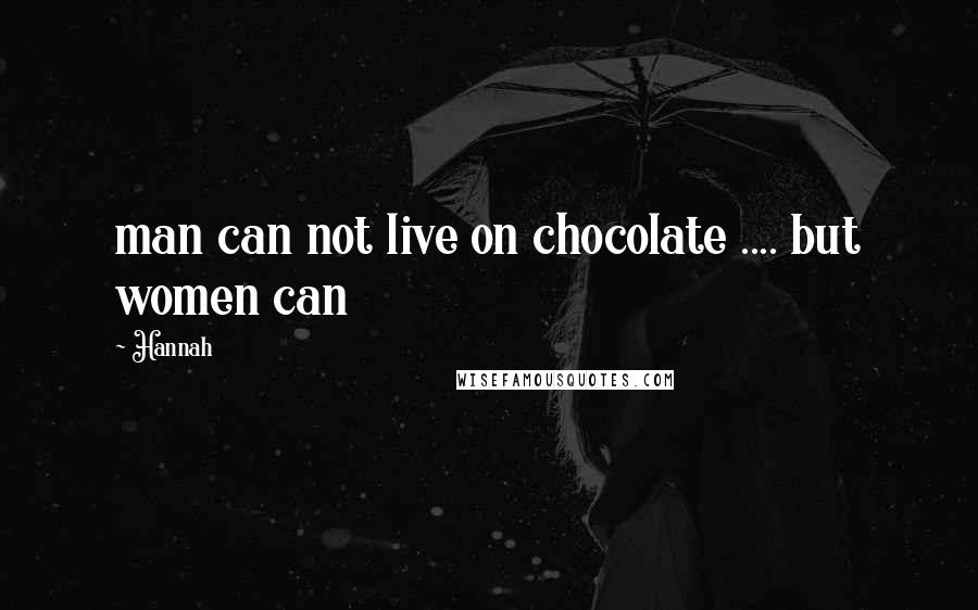 Hannah Quotes: man can not live on chocolate .... but women can