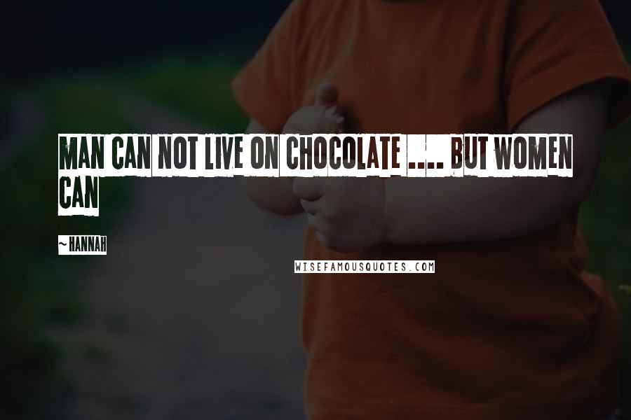 Hannah Quotes: man can not live on chocolate .... but women can