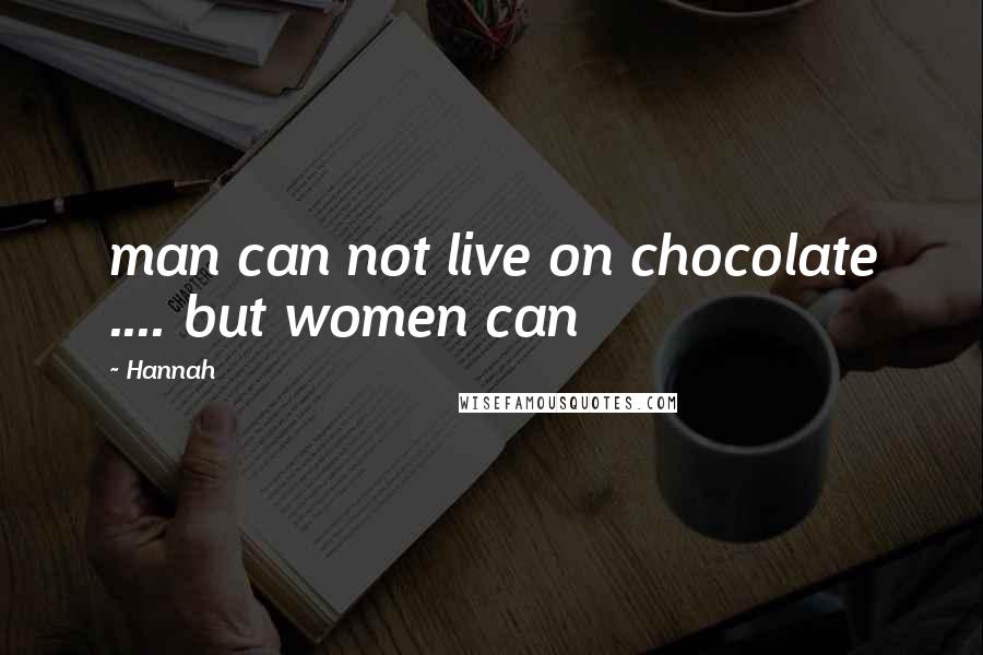 Hannah Quotes: man can not live on chocolate .... but women can