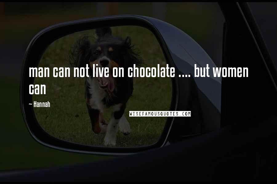 Hannah Quotes: man can not live on chocolate .... but women can