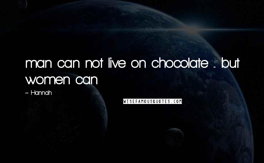 Hannah Quotes: man can not live on chocolate .... but women can