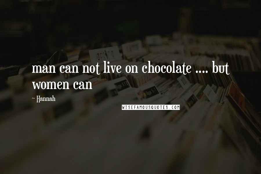 Hannah Quotes: man can not live on chocolate .... but women can