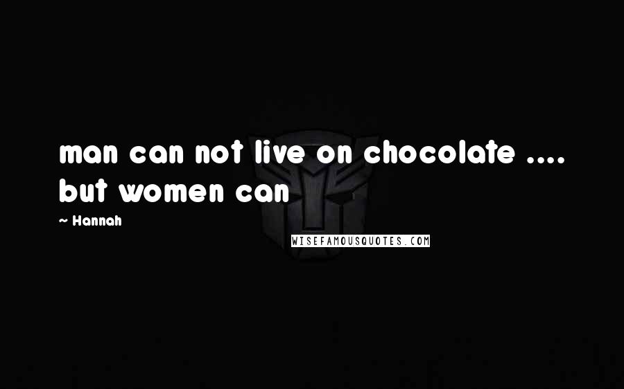 Hannah Quotes: man can not live on chocolate .... but women can