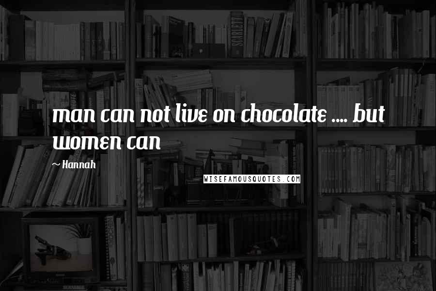 Hannah Quotes: man can not live on chocolate .... but women can