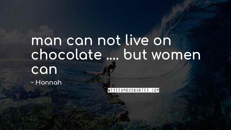 Hannah Quotes: man can not live on chocolate .... but women can