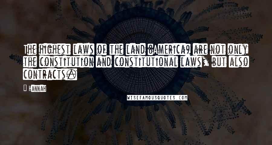 Hannah Quotes: The highest laws of the land (America) are not only the constitution and constitutional laws, but also contracts.