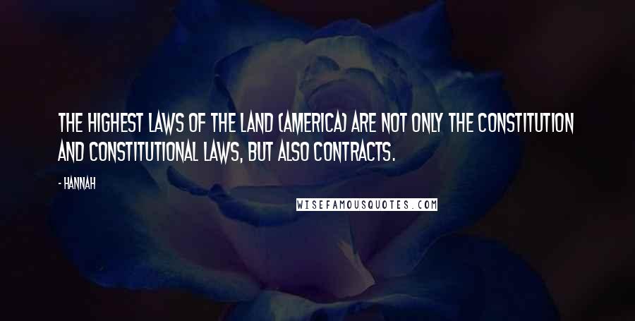 Hannah Quotes: The highest laws of the land (America) are not only the constitution and constitutional laws, but also contracts.