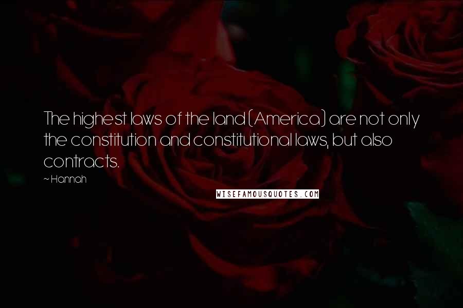 Hannah Quotes: The highest laws of the land (America) are not only the constitution and constitutional laws, but also contracts.