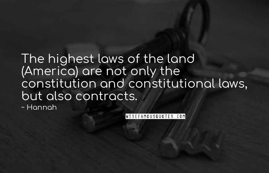 Hannah Quotes: The highest laws of the land (America) are not only the constitution and constitutional laws, but also contracts.