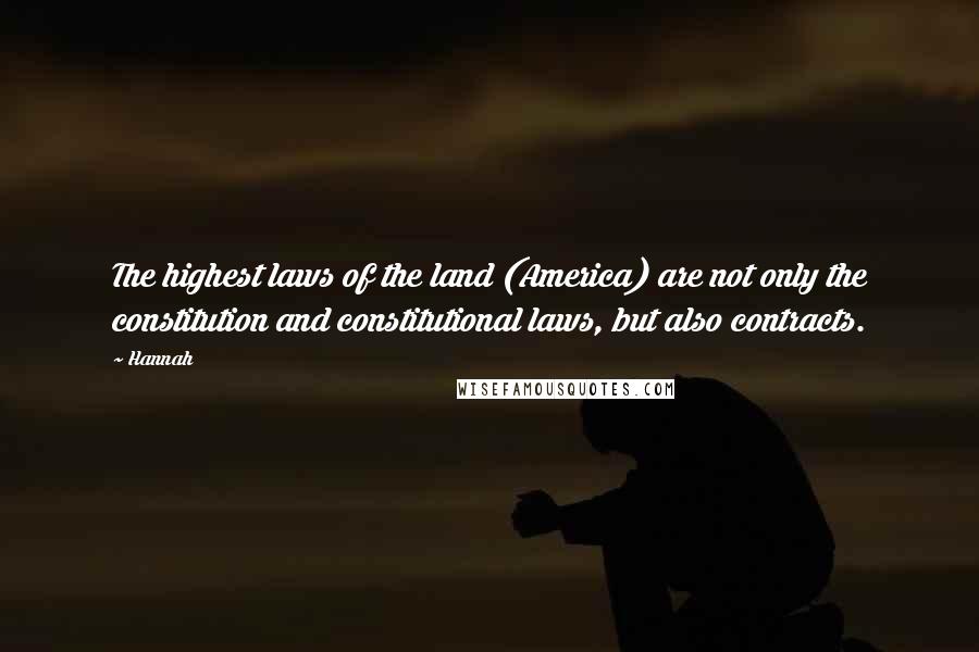 Hannah Quotes: The highest laws of the land (America) are not only the constitution and constitutional laws, but also contracts.