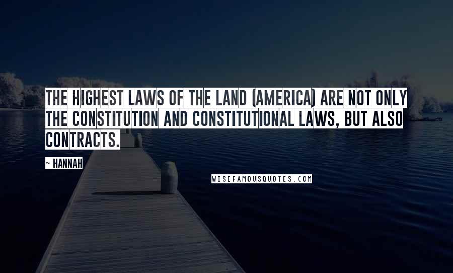 Hannah Quotes: The highest laws of the land (America) are not only the constitution and constitutional laws, but also contracts.