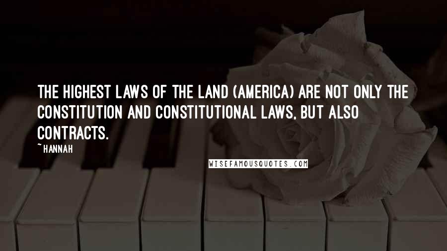 Hannah Quotes: The highest laws of the land (America) are not only the constitution and constitutional laws, but also contracts.