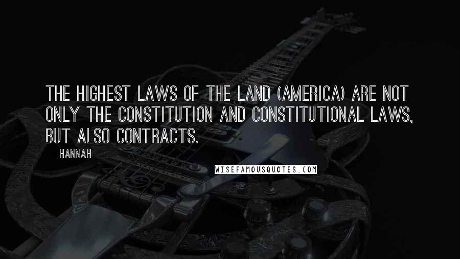 Hannah Quotes: The highest laws of the land (America) are not only the constitution and constitutional laws, but also contracts.