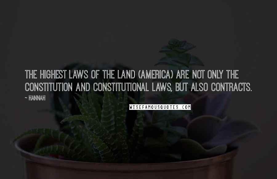 Hannah Quotes: The highest laws of the land (America) are not only the constitution and constitutional laws, but also contracts.