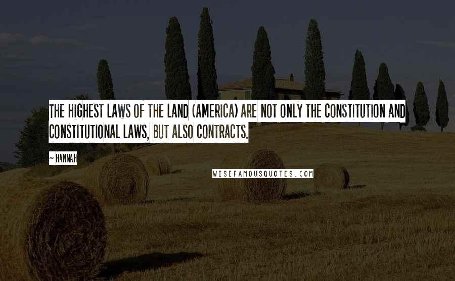 Hannah Quotes: The highest laws of the land (America) are not only the constitution and constitutional laws, but also contracts.