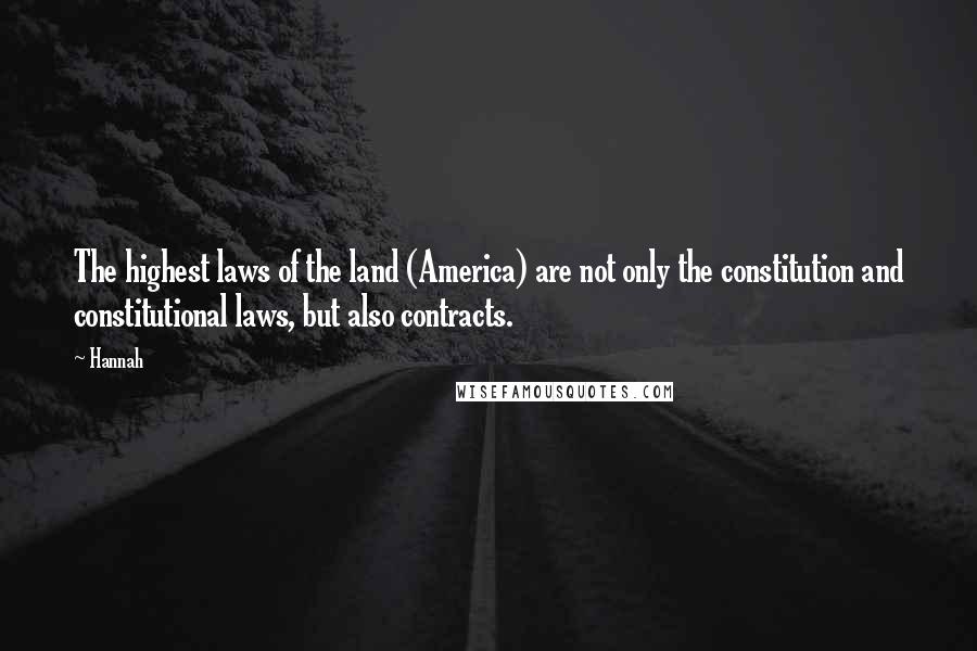 Hannah Quotes: The highest laws of the land (America) are not only the constitution and constitutional laws, but also contracts.