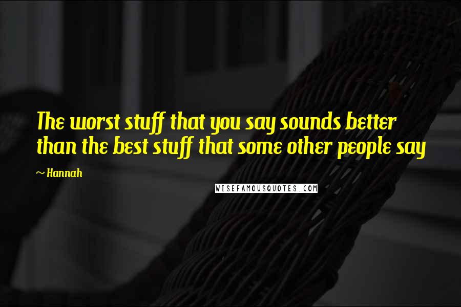 Hannah Quotes: The worst stuff that you say sounds better than the best stuff that some other people say