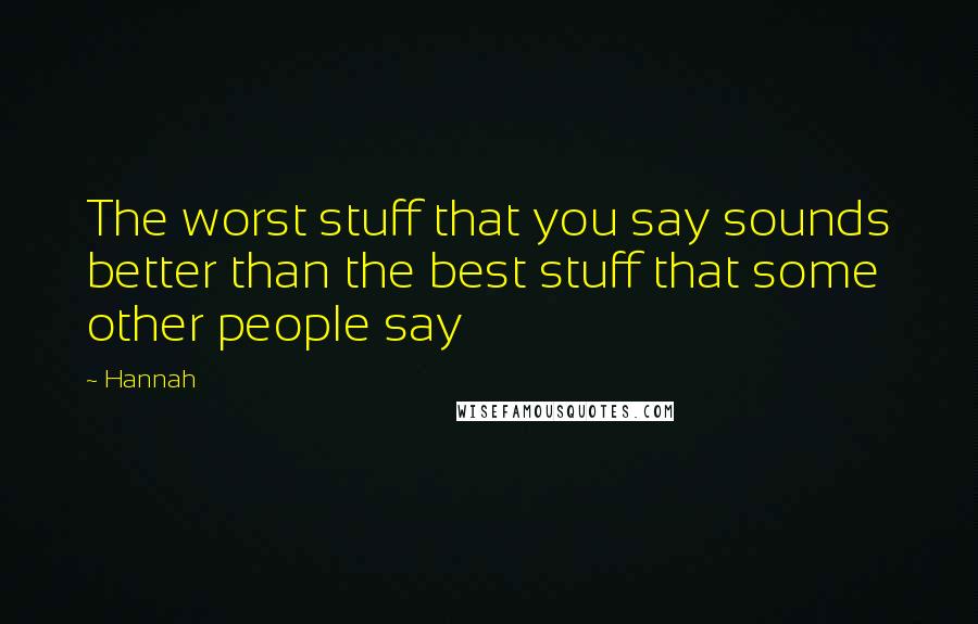 Hannah Quotes: The worst stuff that you say sounds better than the best stuff that some other people say