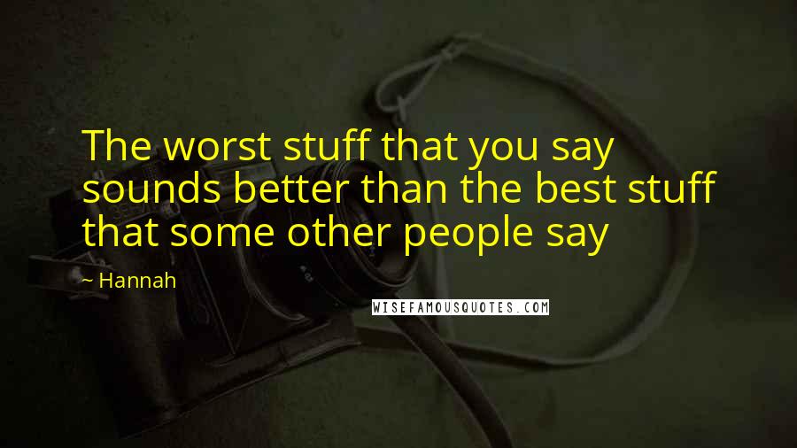 Hannah Quotes: The worst stuff that you say sounds better than the best stuff that some other people say