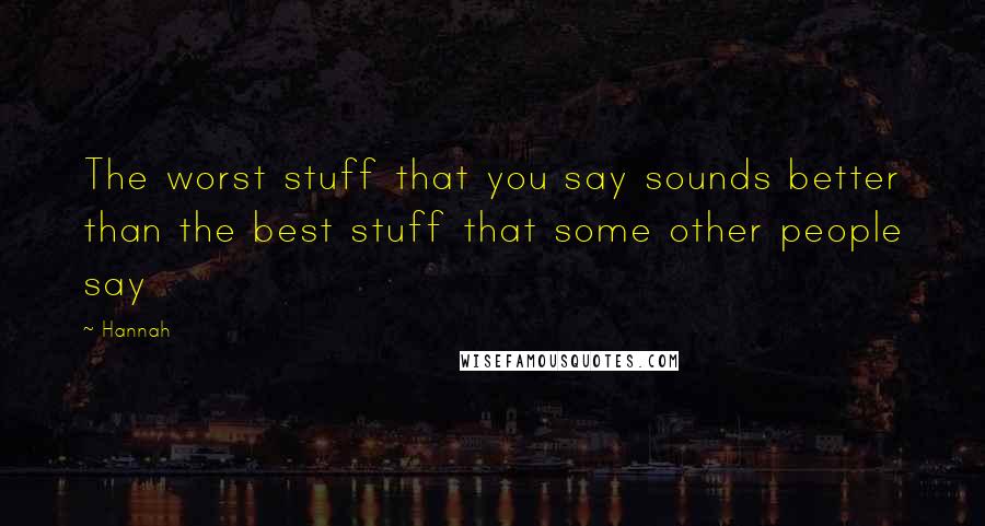 Hannah Quotes: The worst stuff that you say sounds better than the best stuff that some other people say