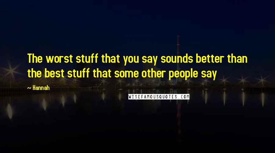 Hannah Quotes: The worst stuff that you say sounds better than the best stuff that some other people say