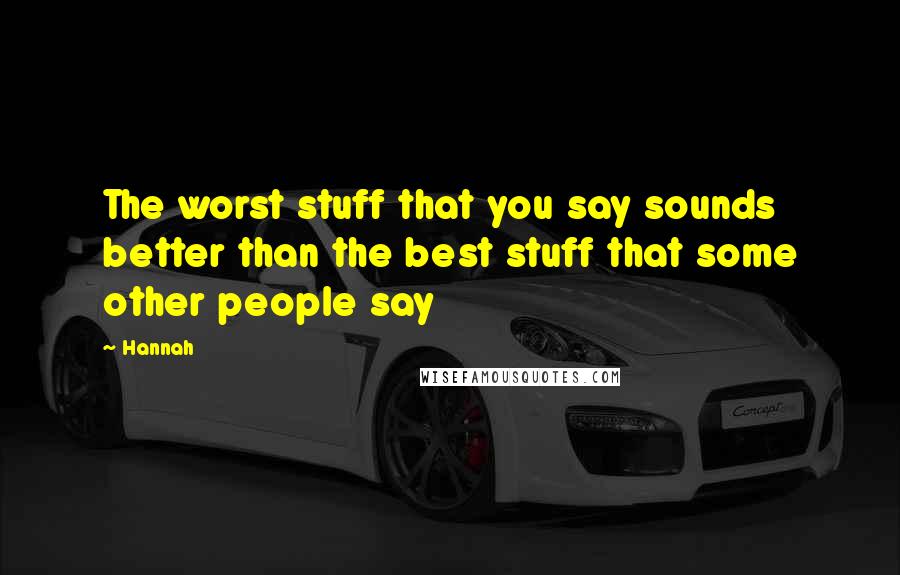Hannah Quotes: The worst stuff that you say sounds better than the best stuff that some other people say