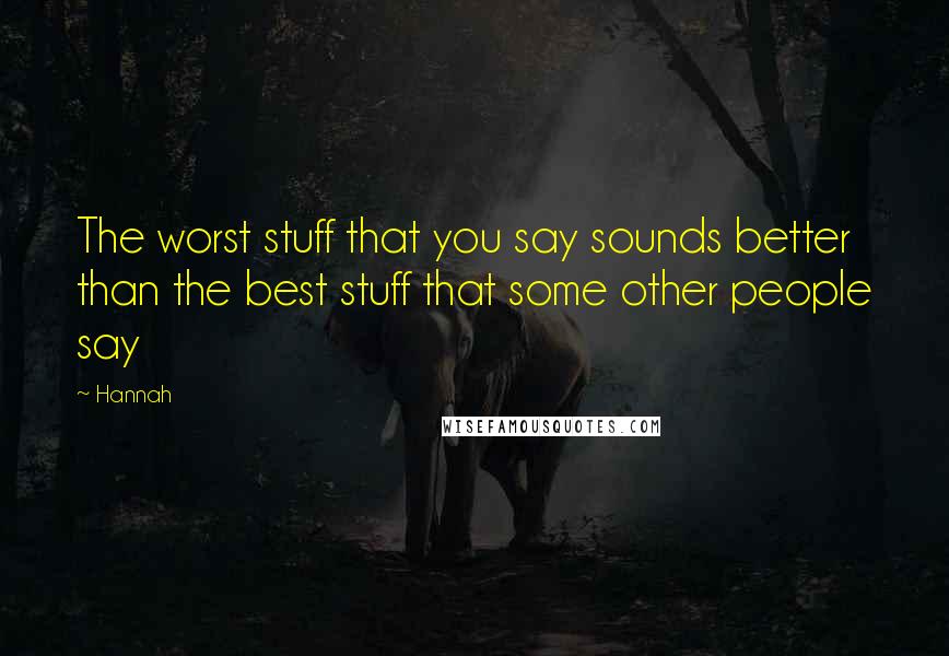 Hannah Quotes: The worst stuff that you say sounds better than the best stuff that some other people say