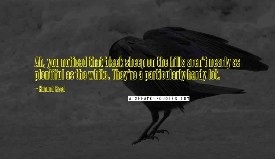 Hannah Reed Quotes: Ah, you noticed that black sheep on the hills aren't nearly as plentiful as the white. They're a particularly hardy lot.