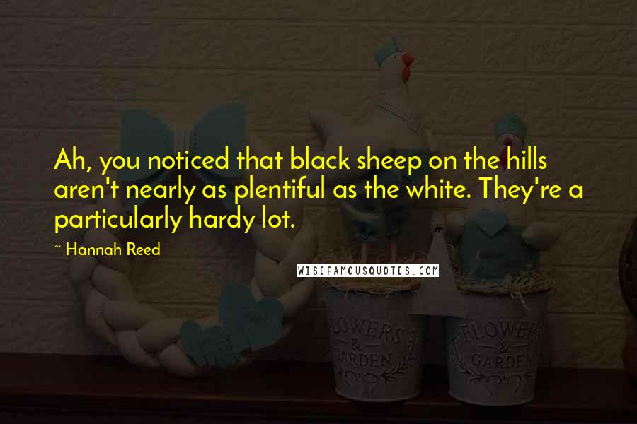 Hannah Reed Quotes: Ah, you noticed that black sheep on the hills aren't nearly as plentiful as the white. They're a particularly hardy lot.