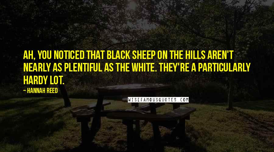 Hannah Reed Quotes: Ah, you noticed that black sheep on the hills aren't nearly as plentiful as the white. They're a particularly hardy lot.