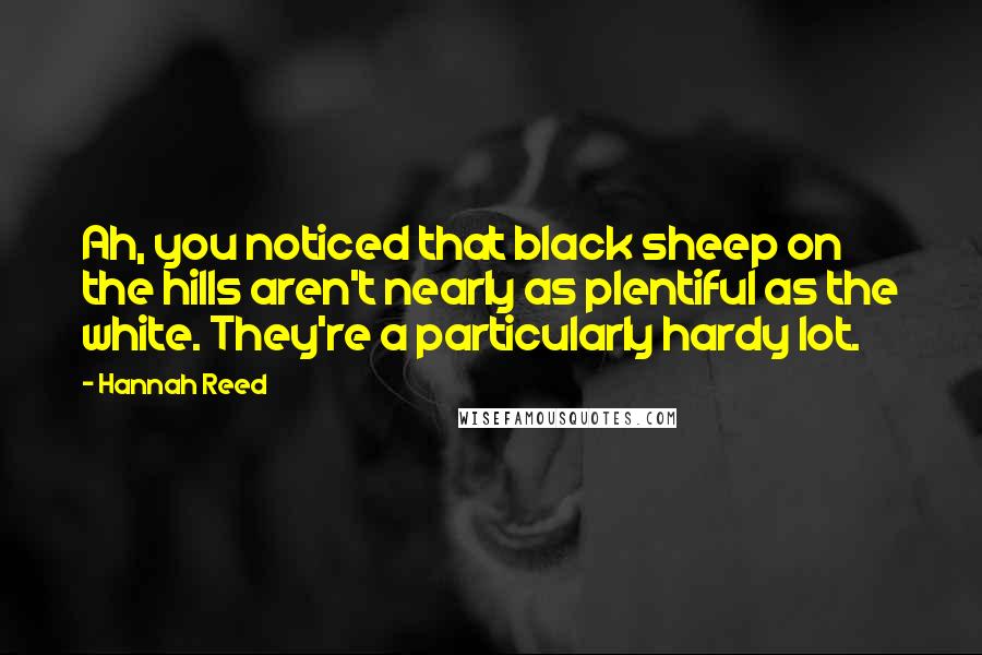 Hannah Reed Quotes: Ah, you noticed that black sheep on the hills aren't nearly as plentiful as the white. They're a particularly hardy lot.