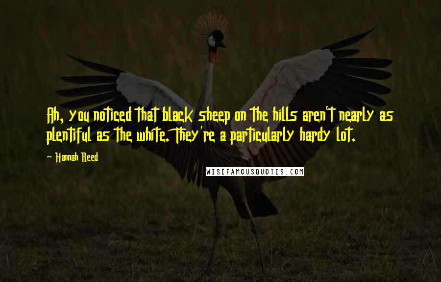 Hannah Reed Quotes: Ah, you noticed that black sheep on the hills aren't nearly as plentiful as the white. They're a particularly hardy lot.